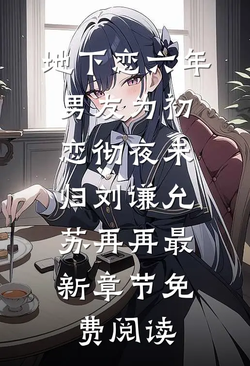 地下恋六年，男友为初恋彻夜未归刘谦允苏再再最新章节免费阅读