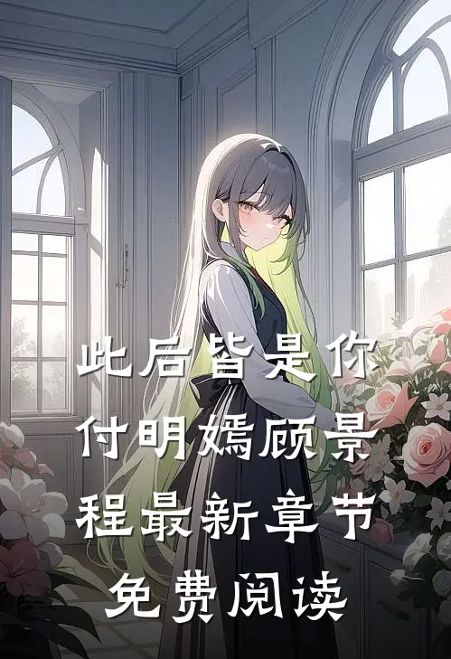 此后皆是你付明嫣顾景程最新章节免费阅读