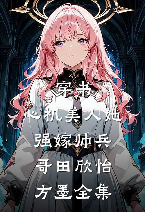 穿书：心机美人她强嫁帅兵哥田欣怡方墨全集