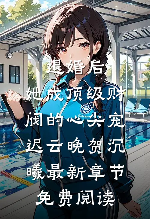 退婚后，她成顶级财阀的心尖宠迟云晚贺沉曦最新章节免费阅读