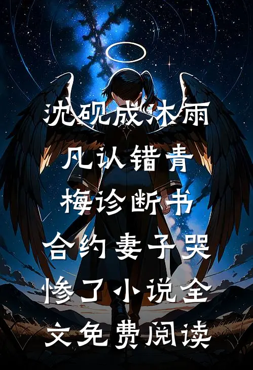 沈砚成沐雨凡认错青梅诊断书，合约妻子哭惨了小说全文免费阅读