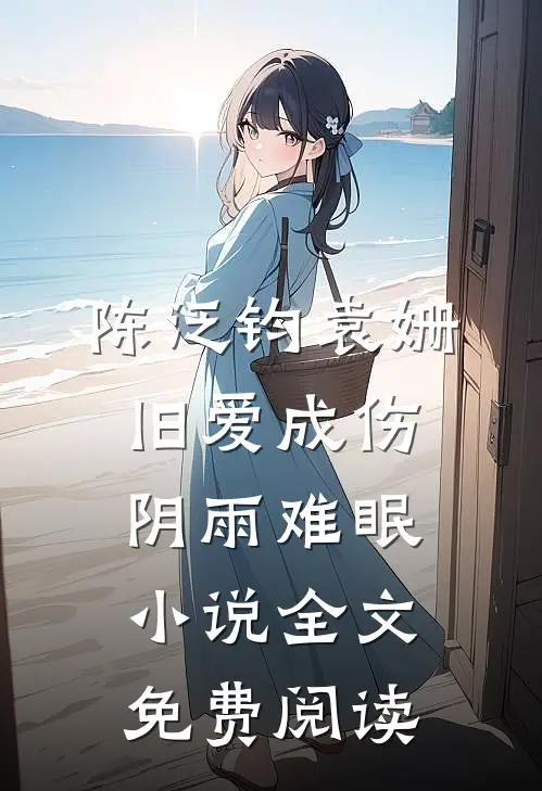 陈泛钧袁姗旧爱成伤，阴雨难眠小说全文免费阅读