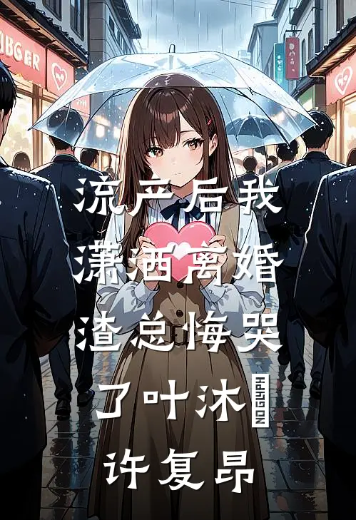 流产后我潇洒离婚，渣总悔哭了叶沐笒许复昂