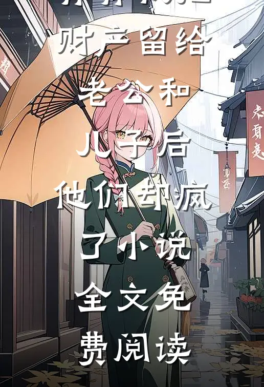 周明轩许青青我把财产留给老公和儿子后，他们却疯了小说全文免费阅读