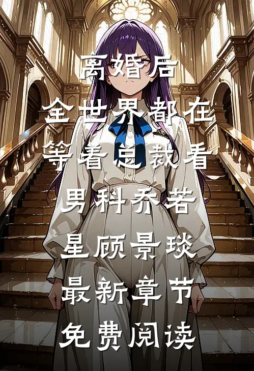 离婚后，全世界都在等着总裁看男科乔若星顾景琰最新章节免费阅读