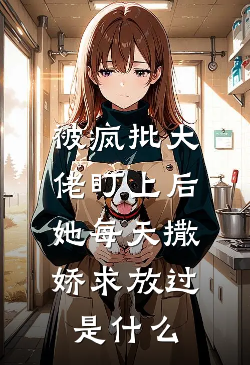 被疯批大佬盯上后，她每天撒娇求放过是什么