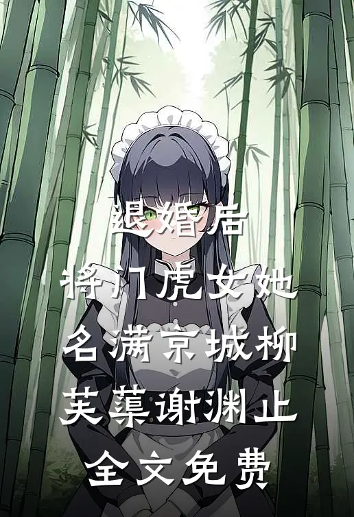 退婚后，将门虎女她名满京城柳芙蕖谢渊止全文免费