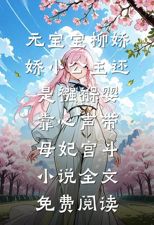 元宝宝柳娇娇小公主还是襁褓婴，靠心声带母妃宫斗小说全文免费阅读