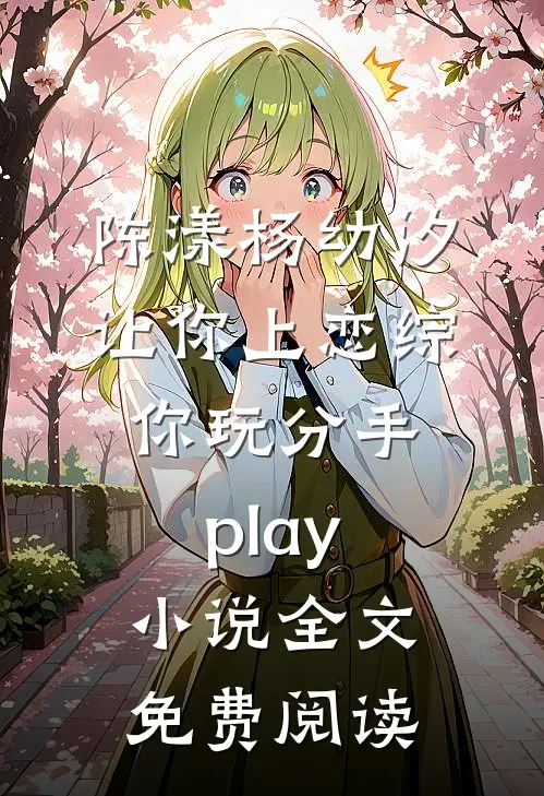陈漾杨幼汐让你上恋综，你玩分手play小说全文免费阅读