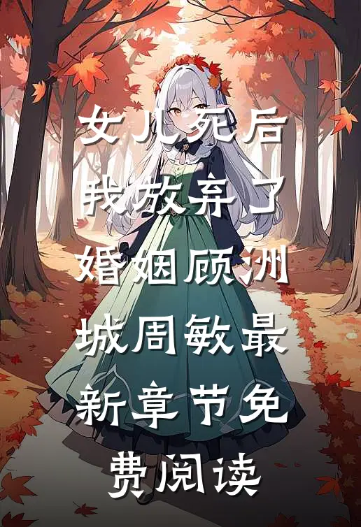 女儿死后，我放弃了婚姻顾洲城周敏最新章节免费阅读