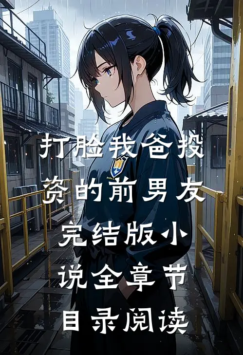 打脸我爸投资的前男友完结版小说全章节目录阅读
