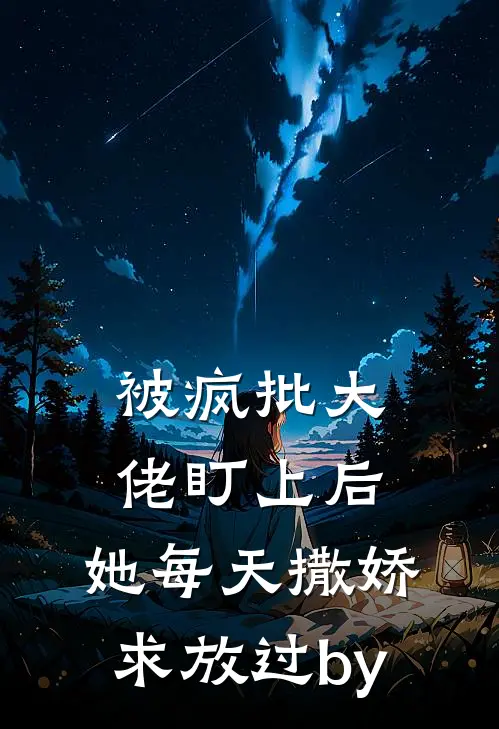 被疯批大佬盯上后，她每天撒娇求放过by