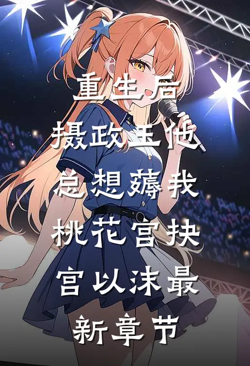 重生后，摄政王他总想薅我桃花宫抉宫以沫最新章节