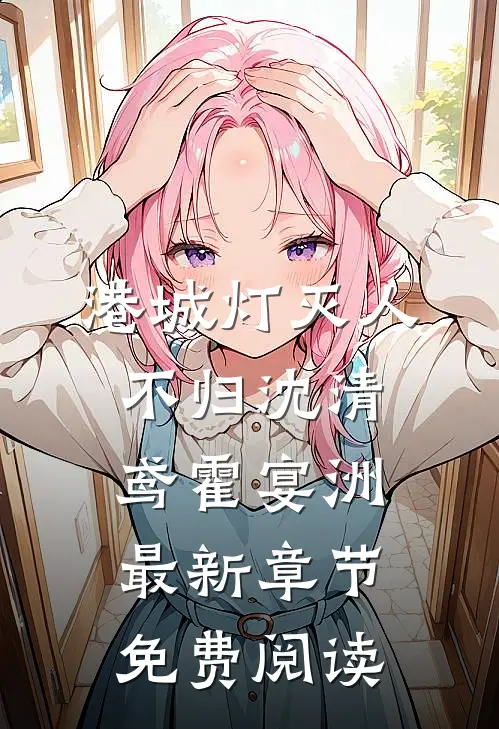 港城灯灭人不归沈清鸢霍宴洲最新章节免费阅读