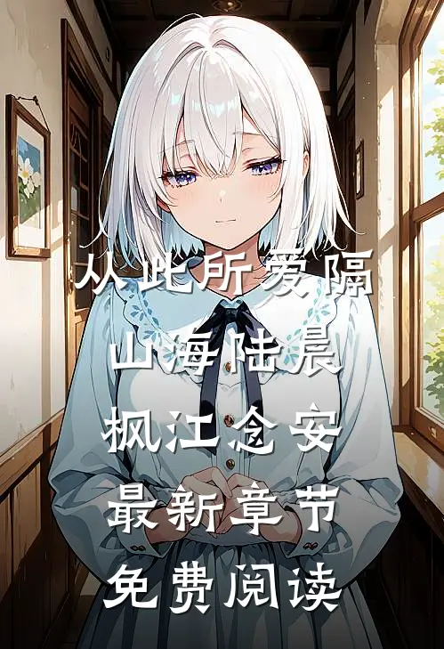 从此所爱隔山海陆晨枫江念安最新章节免费阅读