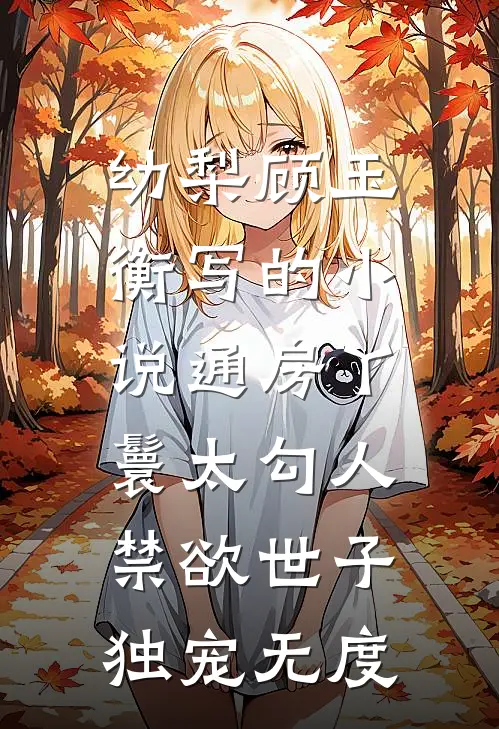 幼梨顾玉衡写的小说通房丫鬟太勾人，禁欲世子独宠无度
