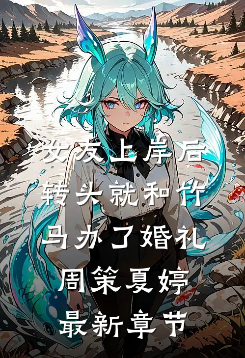 女友上岸后，转头就和竹马办了婚礼周策夏婷最新章节