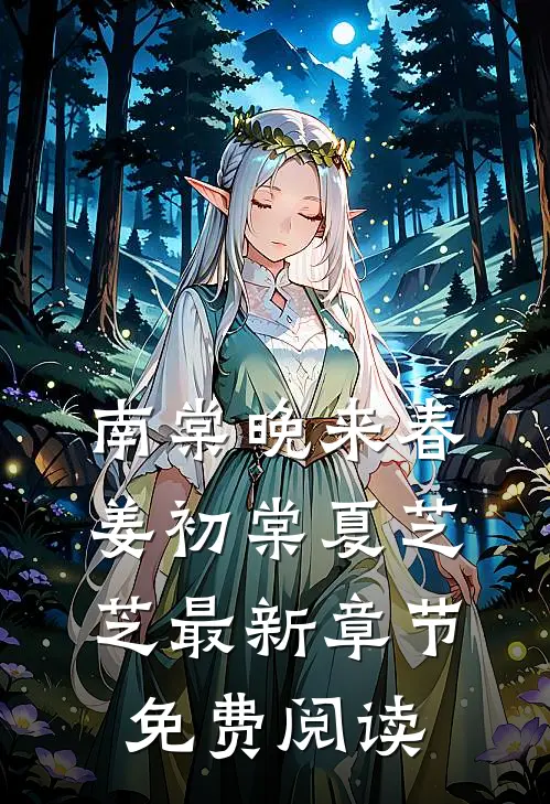 南棠晚来春姜初棠夏芝芝最新章节免费阅读