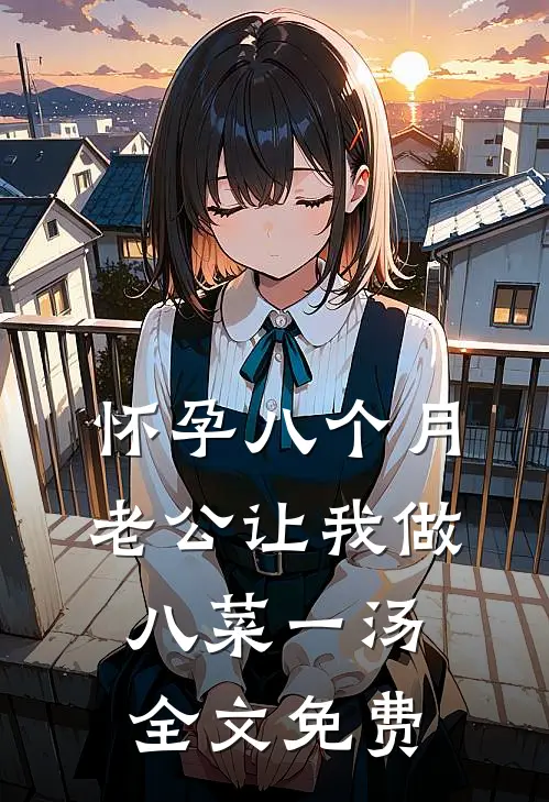 怀孕八个月，老公让我做八菜一汤全文免费