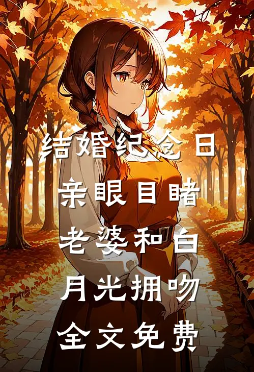结婚纪念日，亲眼目睹老婆和白月光拥吻全文免费
