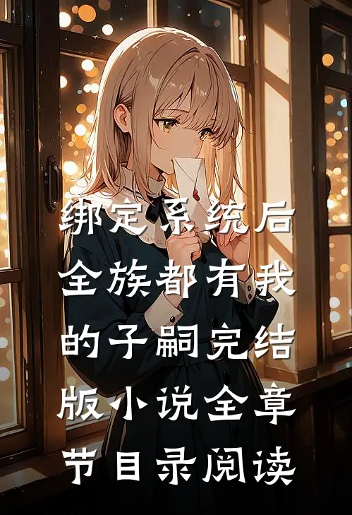 绑定系统后，全族都有我的子嗣完结版小说全章节目录阅读