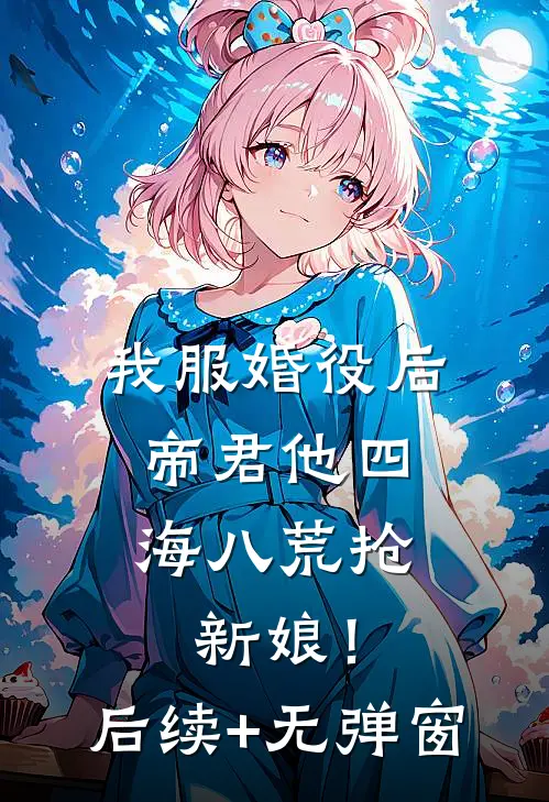 我服婚役后，帝君他四海八荒抢新娘！后续+无弹窗