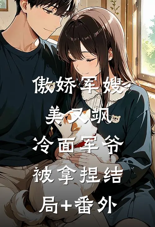 傲娇军嫂美又飒，冷面军爷被拿捏结局+番外