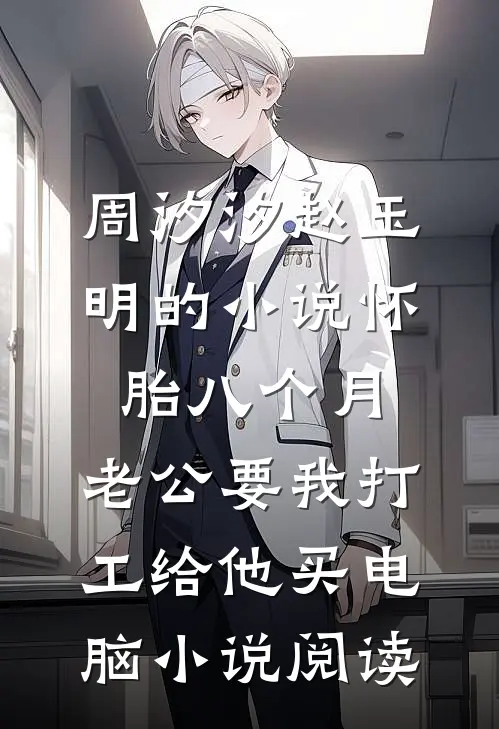 周汐汐赵玉明的小说怀胎八个月，老公要我打工给他买电脑小说阅读