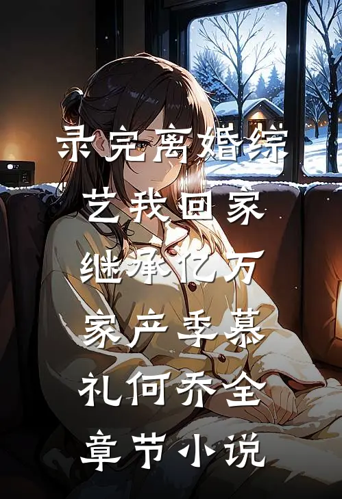 录完离婚综艺我回家继承亿万家产季慕礼何乔全章节小说