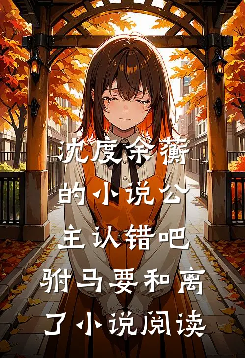 沈度余蘅的小说公主认错吧，驸马要和离了小说阅读