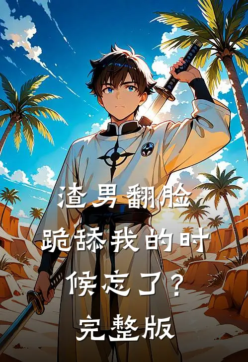 渣男翻脸，跪舔我的时候忘了？完整版