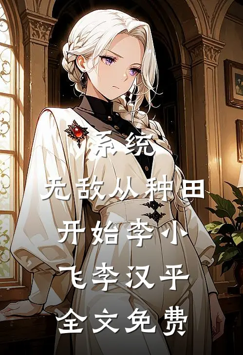系统：无敌从种田开始李小飞李汉平全文免费