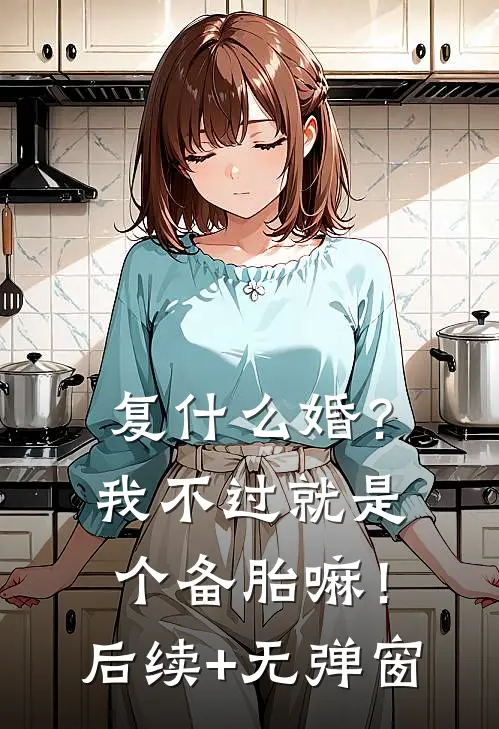 复什么婚？我不过就是个备胎嘛！后续+无弹窗