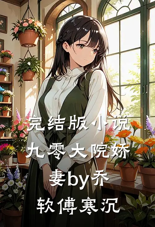 完结版小说九零大院娇妻by乔软傅寒沉