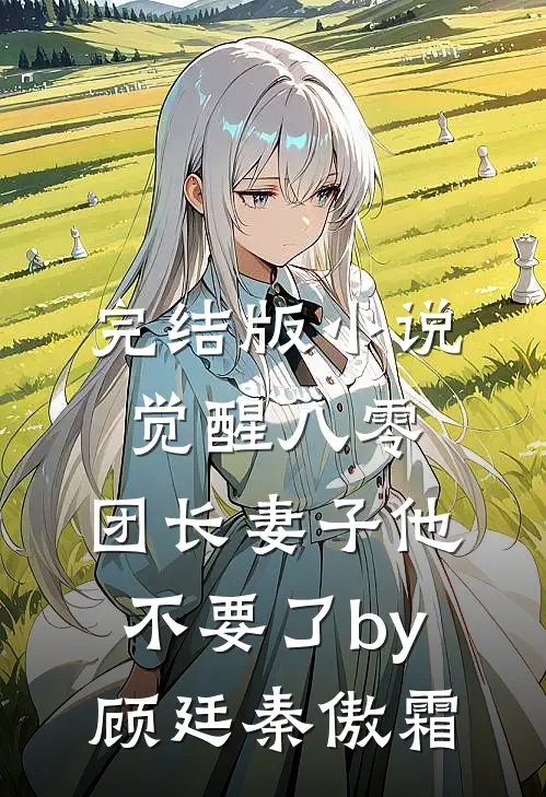 完结版小说觉醒八零，团长妻子他不要了by顾廷秦傲霜