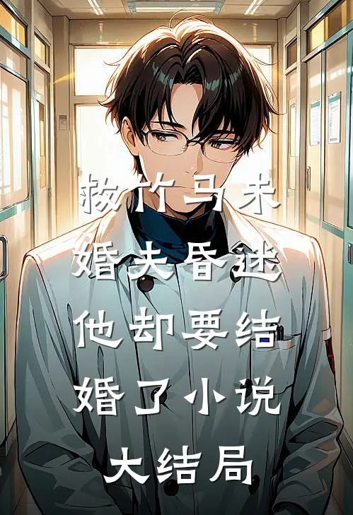 救竹马未婚夫昏迷，他却要结婚了小说大结局