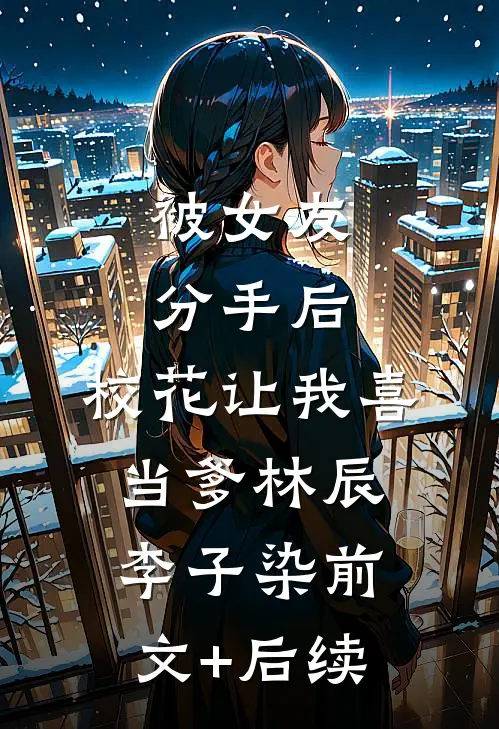 被女友分手后，校花让我喜当爹林辰李子染前文+后续