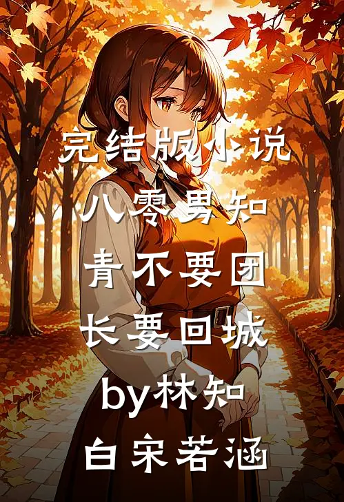 完结版小说八零男知青不要团长要回城by林知白宋若涵