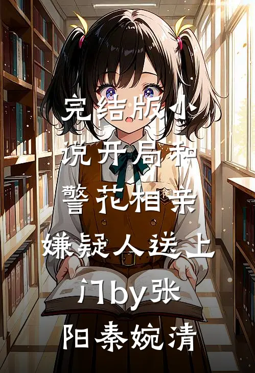 完结版小说开局和警花相亲，嫌疑人送上门by张阳秦婉清