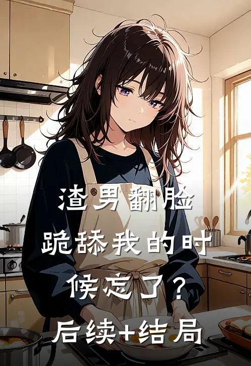 渣男翻脸，跪舔我的时候忘了？后续+结局