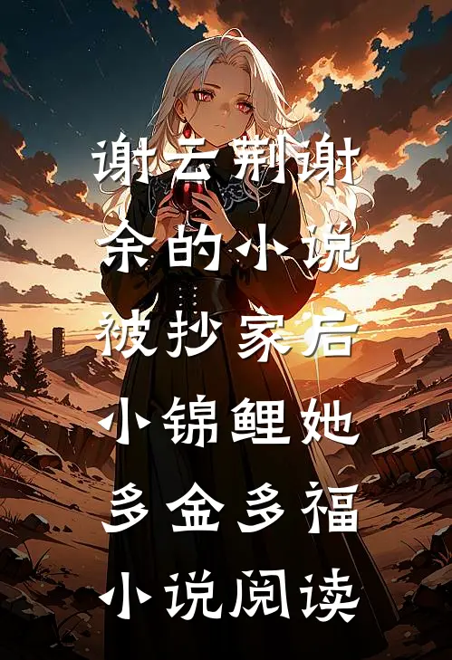 谢云荆谢余的小说被抄家后，小锦鲤她多金多福小说阅读