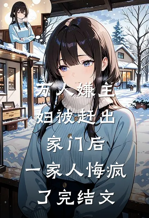万人嫌主妇被赶出家门后，一家人悔疯了完结文