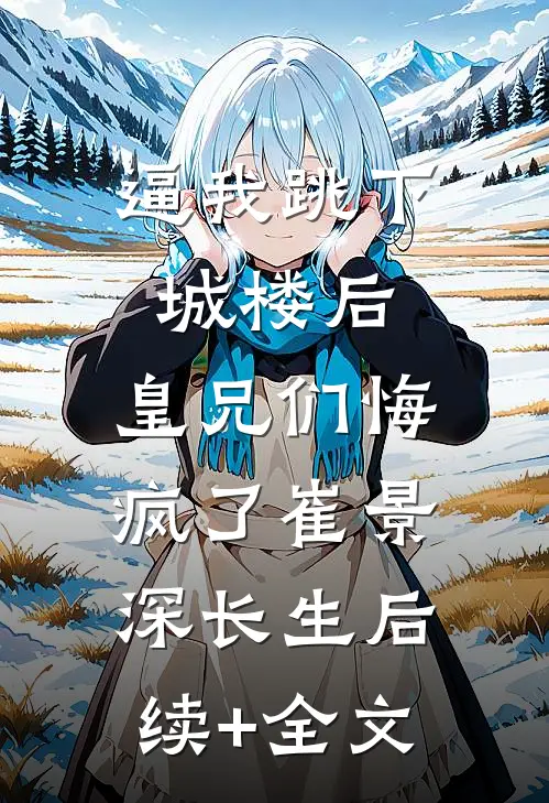 逼我跳下城楼后，皇兄们悔疯了崔景深长生后续+全文