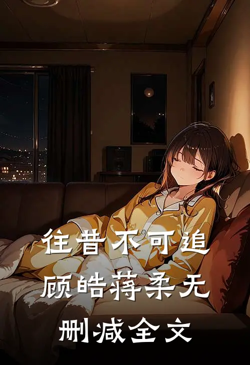 往昔不可追顾皓蒋柔无删减全文