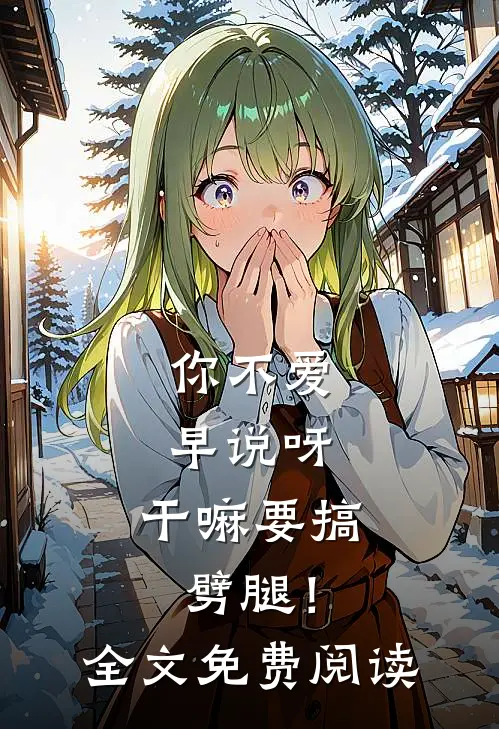 你不爱早说呀，干嘛要搞劈腿！全文免费阅读