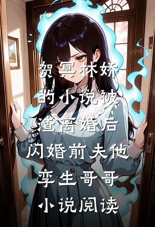 贺冥林娇的小说被渣离婚后，闪婚前夫他孪生哥哥小说阅读