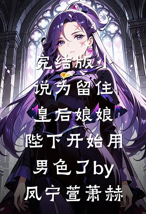 完结版小说为留住皇后娘娘，陛下开始用男色了by凤宁萱萧赫