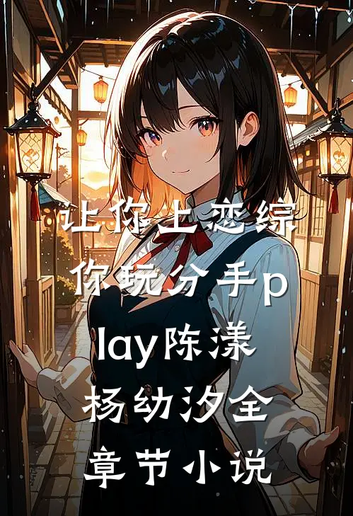 让你上恋综，你玩分手play陈漾杨幼汐全章节小说