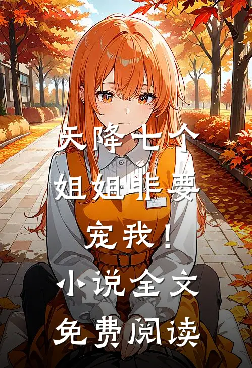 天降七个姐姐非要宠我！小说全文免费阅读