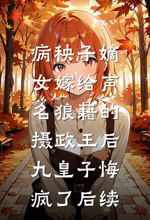 病秧子嫡女嫁给声名狼藉的摄政王后，九皇子悔疯了后续